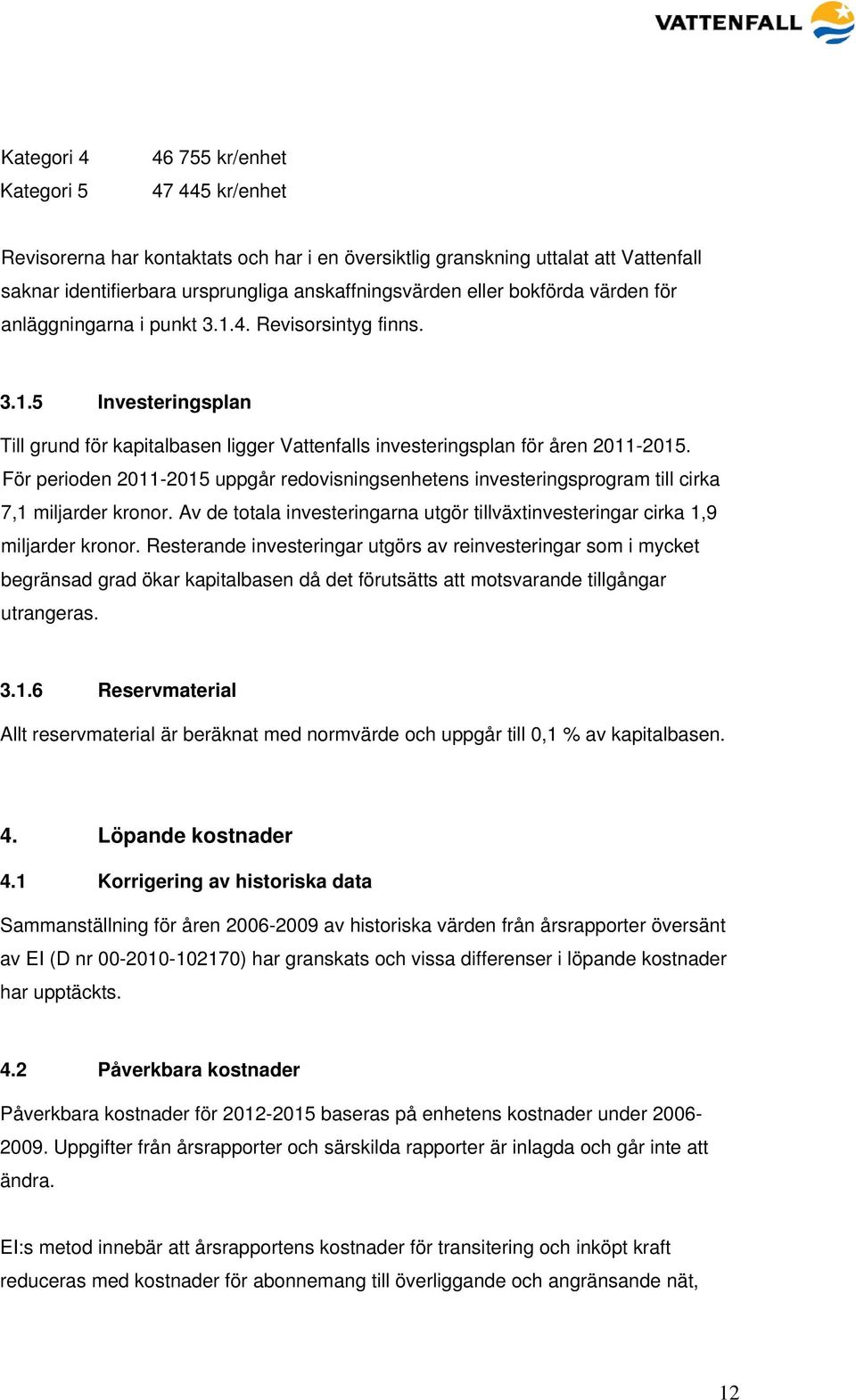 För perioden 2011-2015 uppgår redovisningsenhetens investeringsprogram till cirka 7,1 miljarder kronor. Av de totala investeringarna utgör tillväxtinvesteringar cirka 1,9 miljarder kronor.