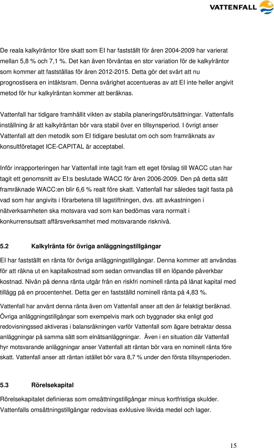 Denna svårighet accentueras av att EI inte heller angivit metod för hur kalkylräntan kommer att beräknas. Vattenfall har tidigare framhållit vikten av stabila planeringsförutsättningar.