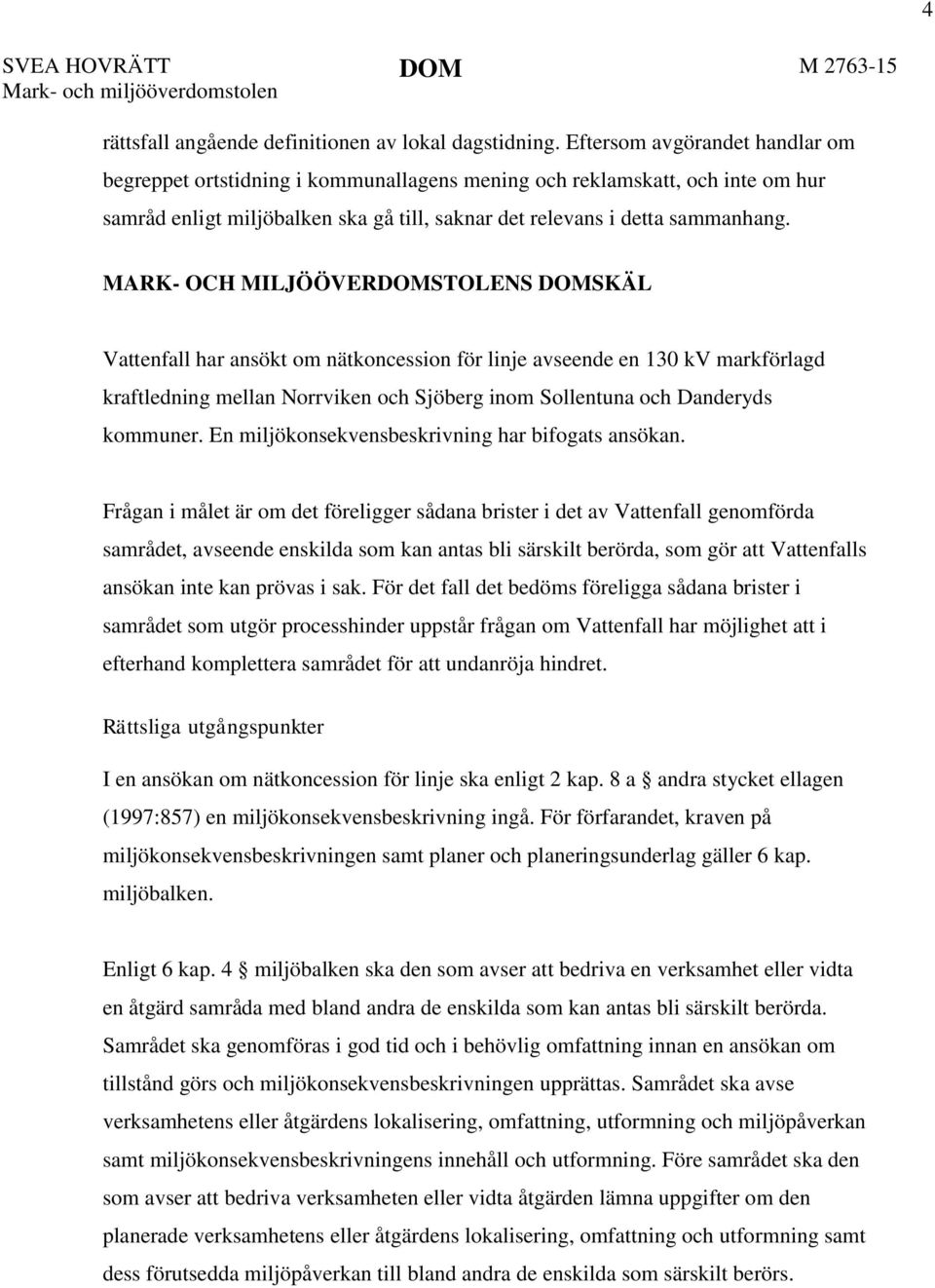MARK- OCH MILJÖÖVERDOMSTOLENS DOMSKÄL Vattenfall har ansökt om nätkoncession för linje avseende en 130 kv markförlagd kraftledning mellan Norrviken och Sjöberg inom Sollentuna och Danderyds kommuner.