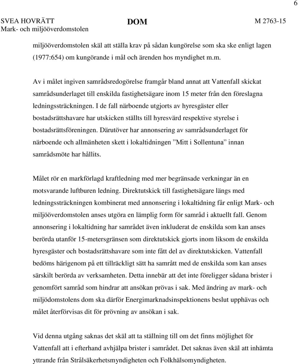 I de fall närboende utgjorts av hyresgäster eller bostadsrättshavare har utskicken ställts till hyresvärd respektive styrelse i bostadsrättsföreningen.