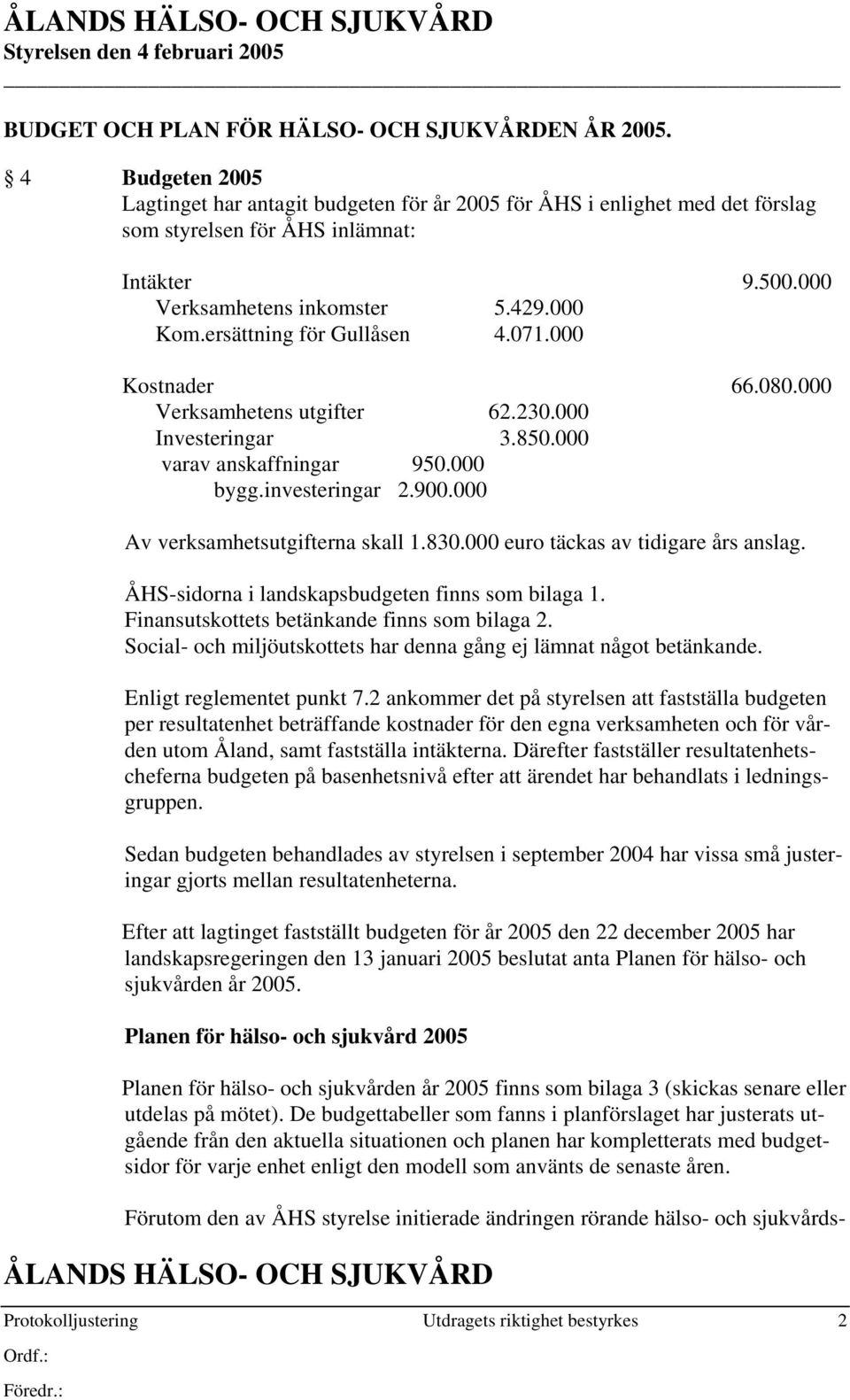 investeringar 2.900.000 Av verksamhetsutgifterna skall 1.830.000 euro täckas av tidigare års anslag. ÅHS-sidorna i landskapsbudgeten finns som bilaga 1. Finansutskottets betänkande finns som bilaga 2.