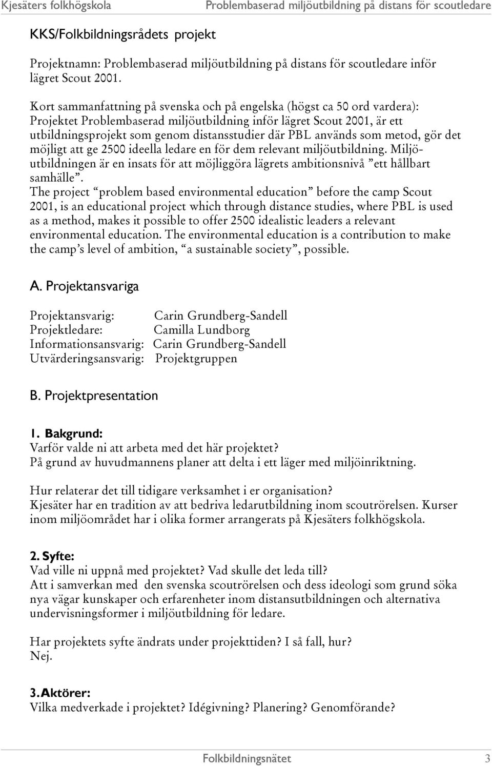 används som metod, gör det möjligt att ge 2500 ideella ledare en för dem relevant miljöutbildning. Miljöutbildningen är en insats för att möjliggöra lägrets ambitionsnivå ett hållbart samhälle.