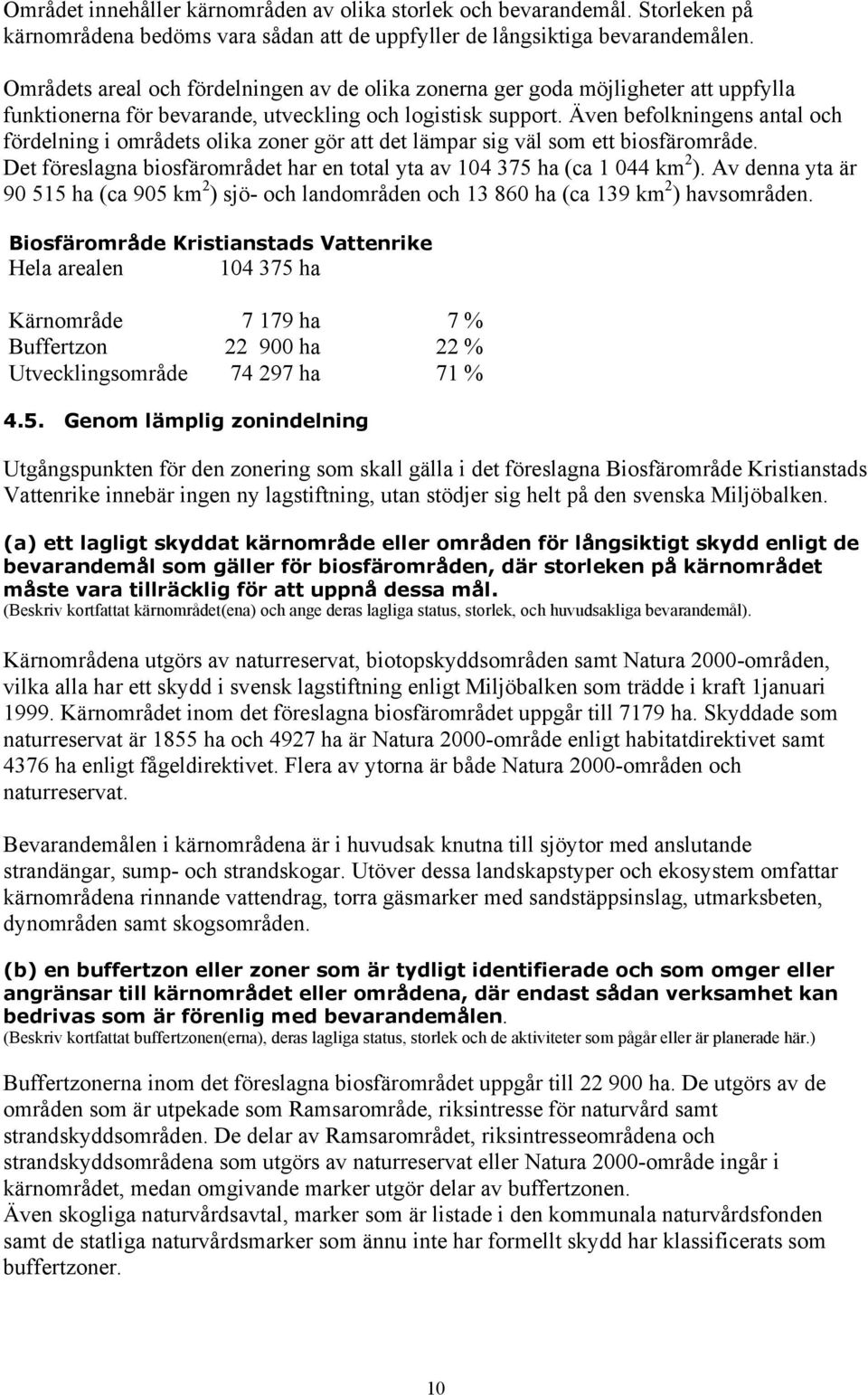 Även befolkningens antal och fördelning i områdets olika zoner gör att det lämpar sig väl som ett biosfärområde. Det föreslagna biosfärområdet har en total yta av 104 375 ha (ca 1 044 km 2 ).