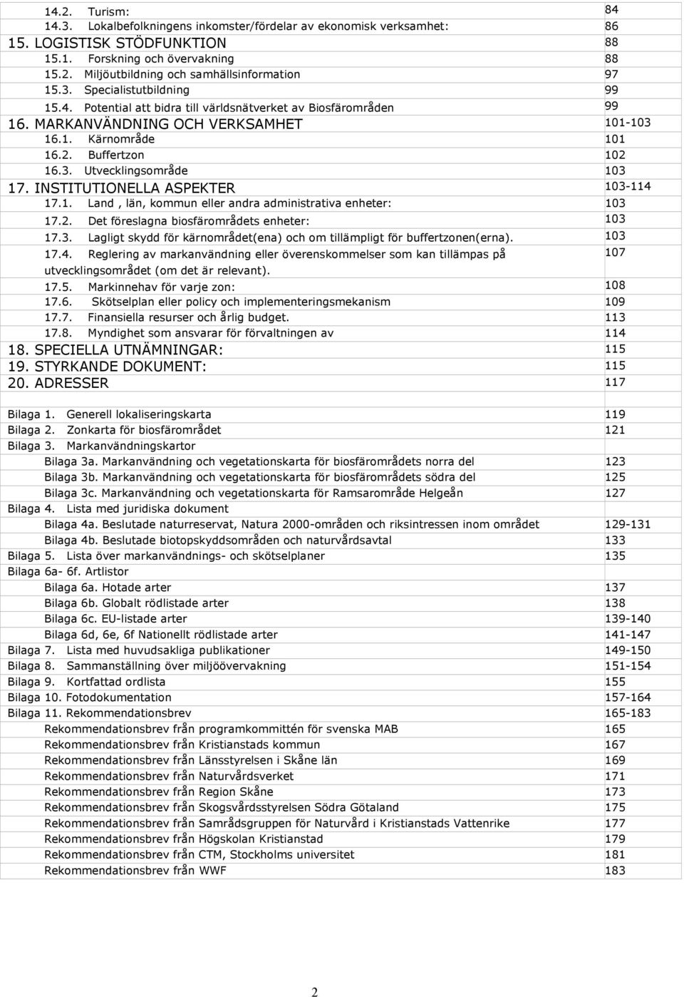 INSTITUTIONELLA ASPEKTER 103-114 17.1. Land, län, kommun eller andra administrativa enheter: 103 17.2. Det föreslagna biosfärområdets enheter: 103 17.3. Lagligt skydd för kärnområdet(ena) och om tillämpligt för buffertzonen(erna).