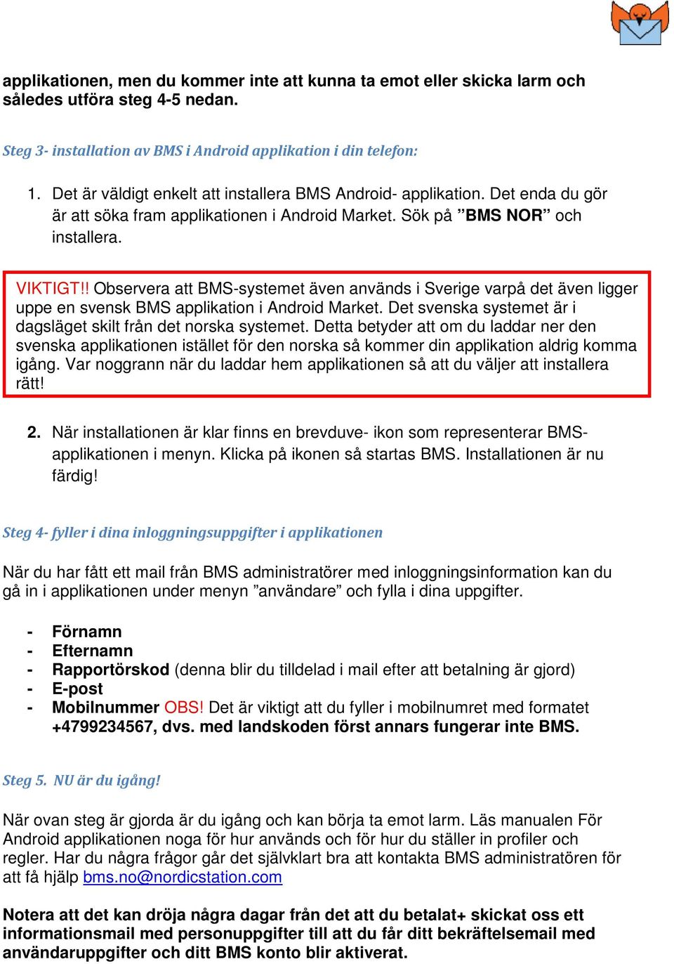 ! Observera att BMS-systemet även används i Sverige varpå det även ligger uppe en svensk BMS applikation i Android Market. Det svenska systemet är i dagsläget skilt från det norska systemet.