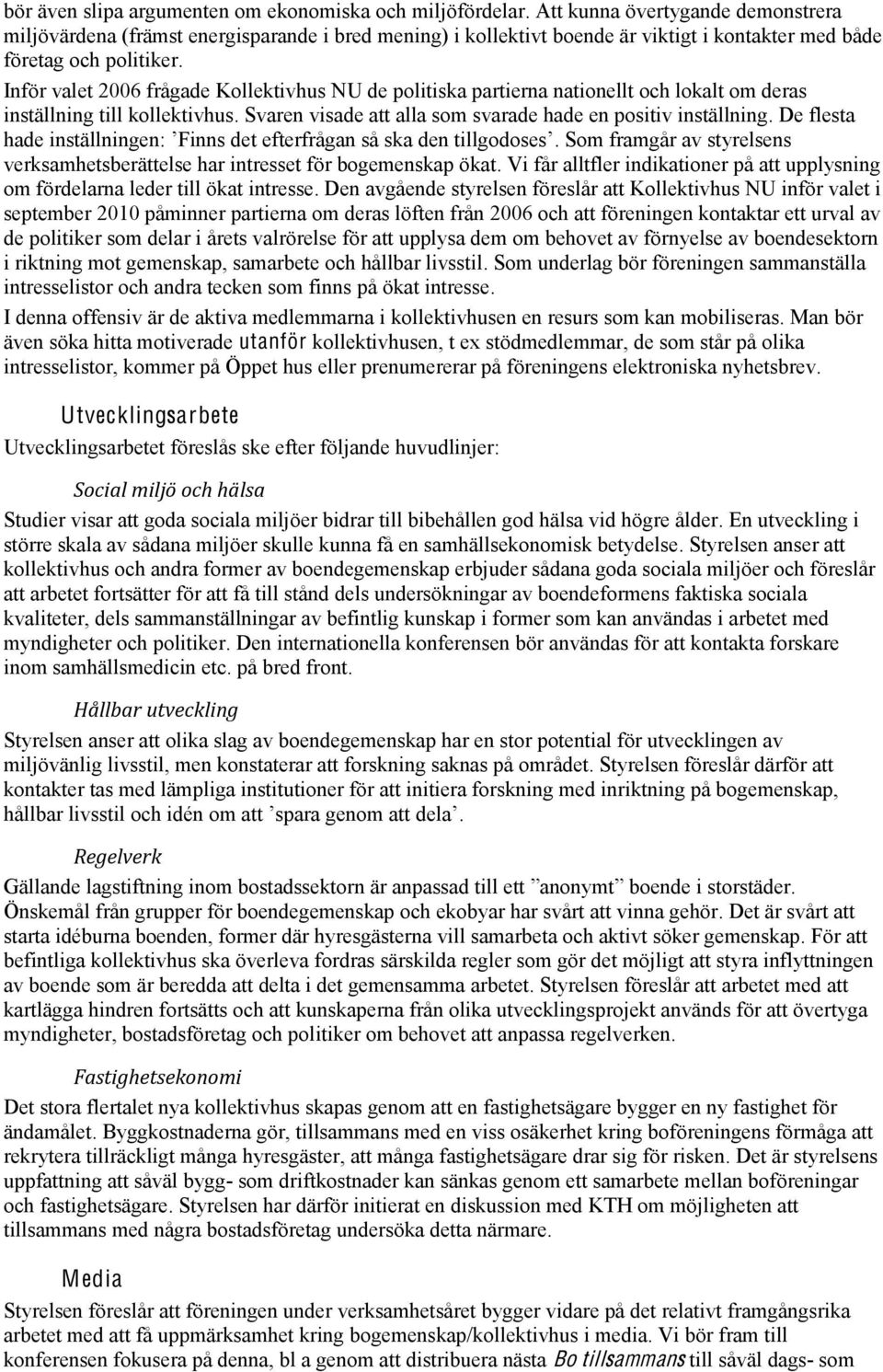 Inför valet 2006 frågade Kollektivhus NU de politiska partierna nationellt och lokalt om deras inställning till kollektivhus. Svaren visade att alla som svarade hade en positiv inställning.