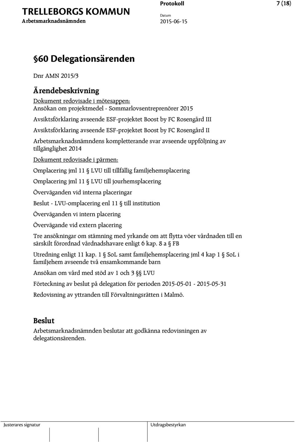 till tillfällig familjehemsplacering Omplacering jml 11 LVU till jourhemsplacering Överväganden vid interna placeringar - LVU-omplacering enl 11 till institution Överväganden vi intern placering