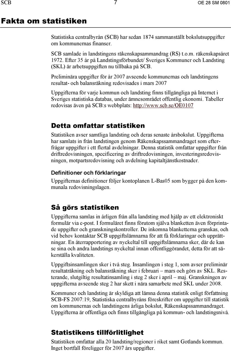 Preliminära uppgifter för år 2007 avseende kommunernas och landstingens resultat- och balansräkning redovisades i mars 2007 Uppgifterna för varje kommun och landsting finns tillgängliga på Internet i