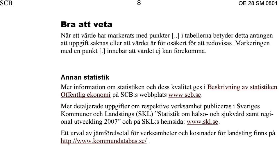 Annan statistik Mer information om statistiken och dess kvalitet ges i Beskrivning av statistiken Offentlig ekonomi på SCB:s webbplats www.scb.se.