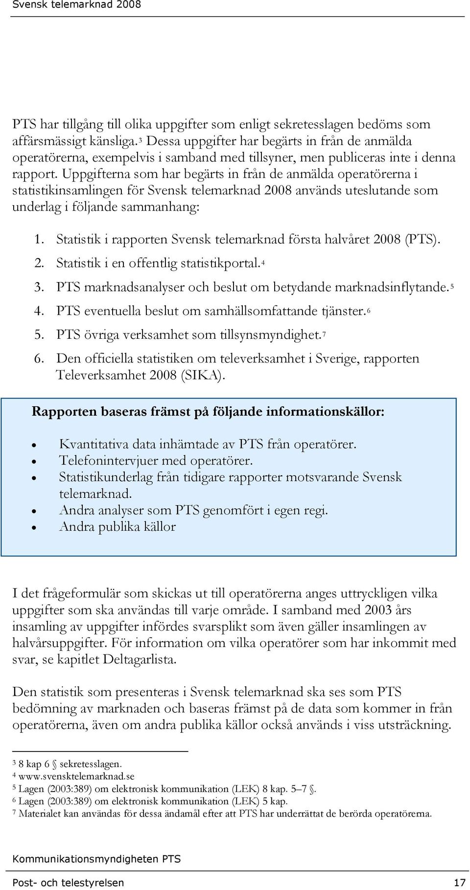 Uppgifterna som har begärts in från de anmälda operatörerna i statistikinsamlingen för Svensk telemarknad 2008 används uteslutande som underlag i följande sammanhang: 1.