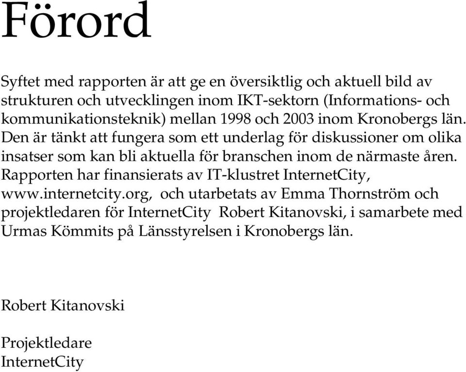 Den är tänkt att fungera som ett underlag för diskussioner om olika insatser som kan bli aktuella för branschen inom de närmaste åren.