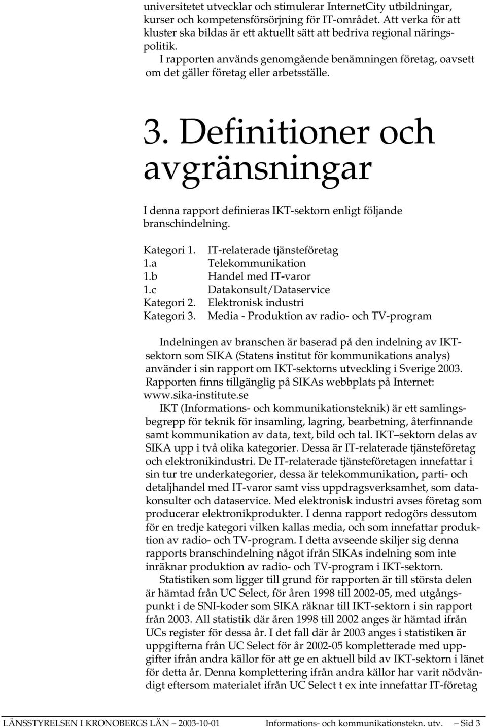 Definitioner och avgränsningar I denna rapport definieras IKT-sektorn enligt följande branschindelning. Kategori 1. IT-relaterade tjänsteföretag 1.a Telekommunikation 1.b Handel med IT-varor 1.