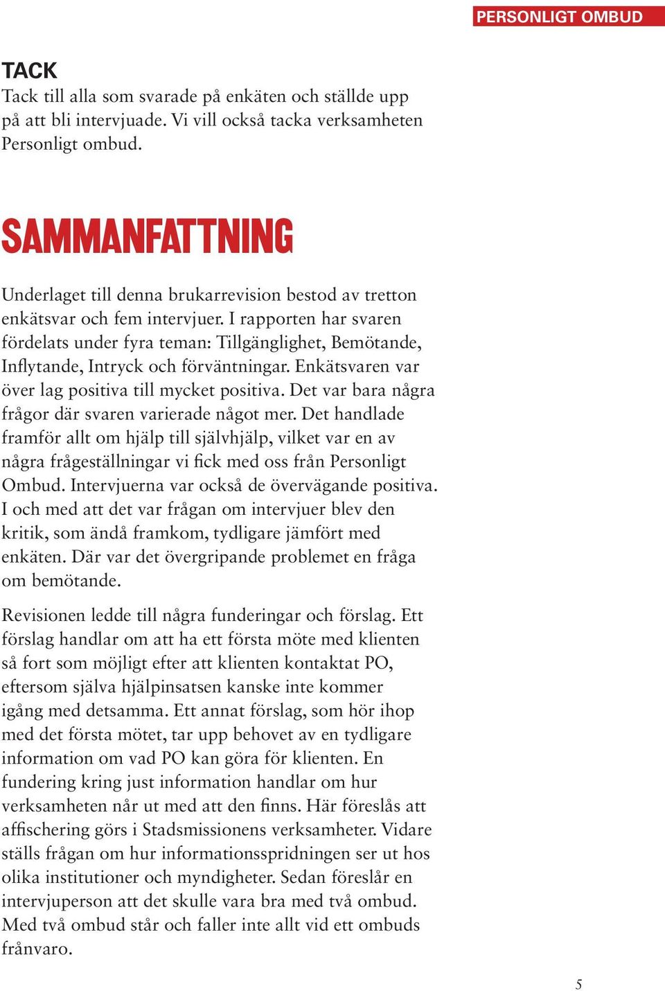 I rapporten har svaren fördelats under fyra teman: Tillgänglighet, Bemötande, Inflytande, Intryck och förväntningar. Enkätsvaren var över lag positiva till mycket positiva.