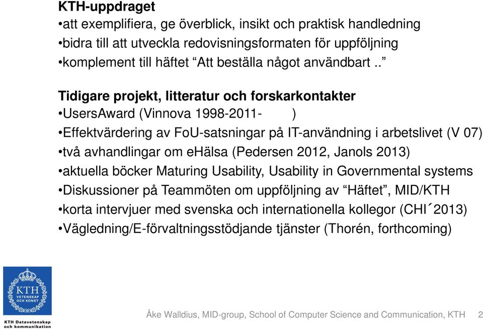 . Tidigare projekt, litteratur och forskarkontakter UsersAward (Vinnova 1998-2011- ) Effektvärdering av FoU-satsningar på IT-användning i arbetslivet (V 07) två avhandlingar om ehälsa