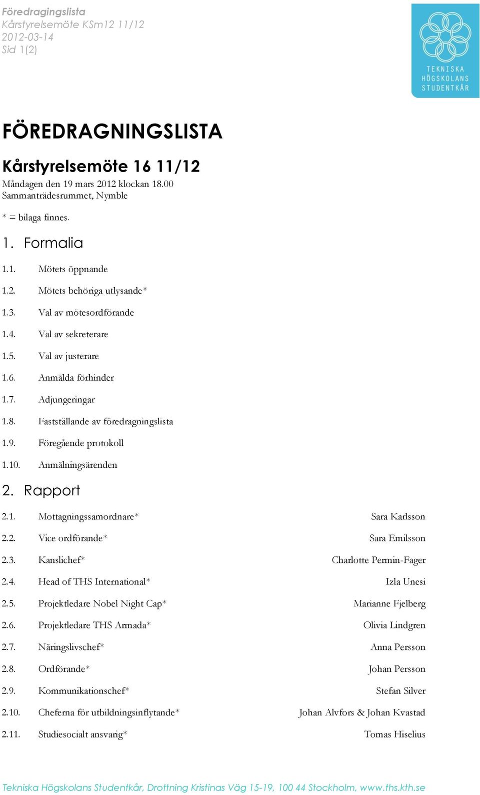 Fastställande av föredragningslista 1.9. Föregående protokoll 1.10. Anmälningsärenden 2. Rapport 2.1. Mottagningssamordnare* Sara Karlsson 2.2. Vice ordförande* Sara Emilsson 2.3.