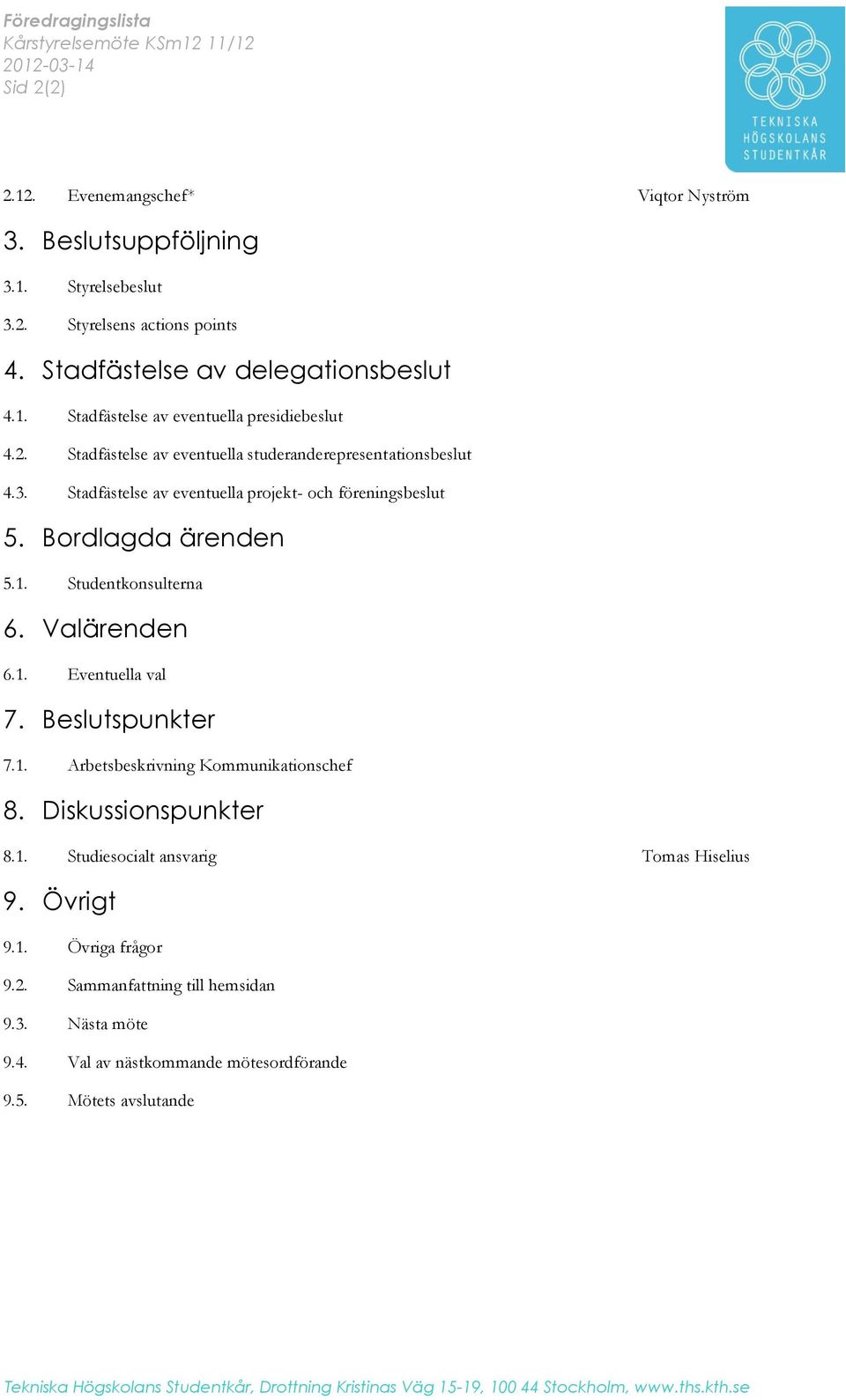 Stadfästelse av eventuella projekt- och föreningsbeslut 5. Bordlagda ärenden 5.1. Studentkonsulterna 6. Valärenden 6.1. Eventuella val 7. Beslutspunkter 7.1. Arbetsbeskrivning Kommunikationschef 8.