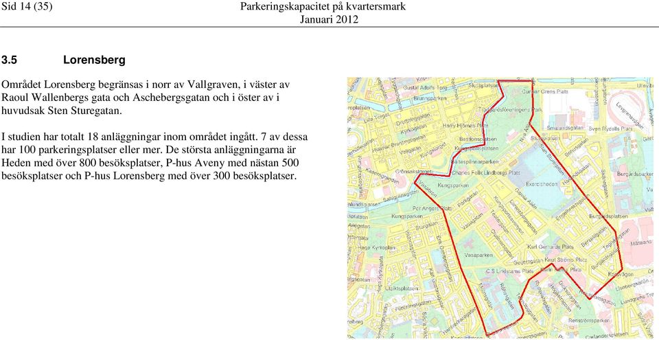 Aschebergsgatan och i öster av i huvudsak Sten Sturegatan.