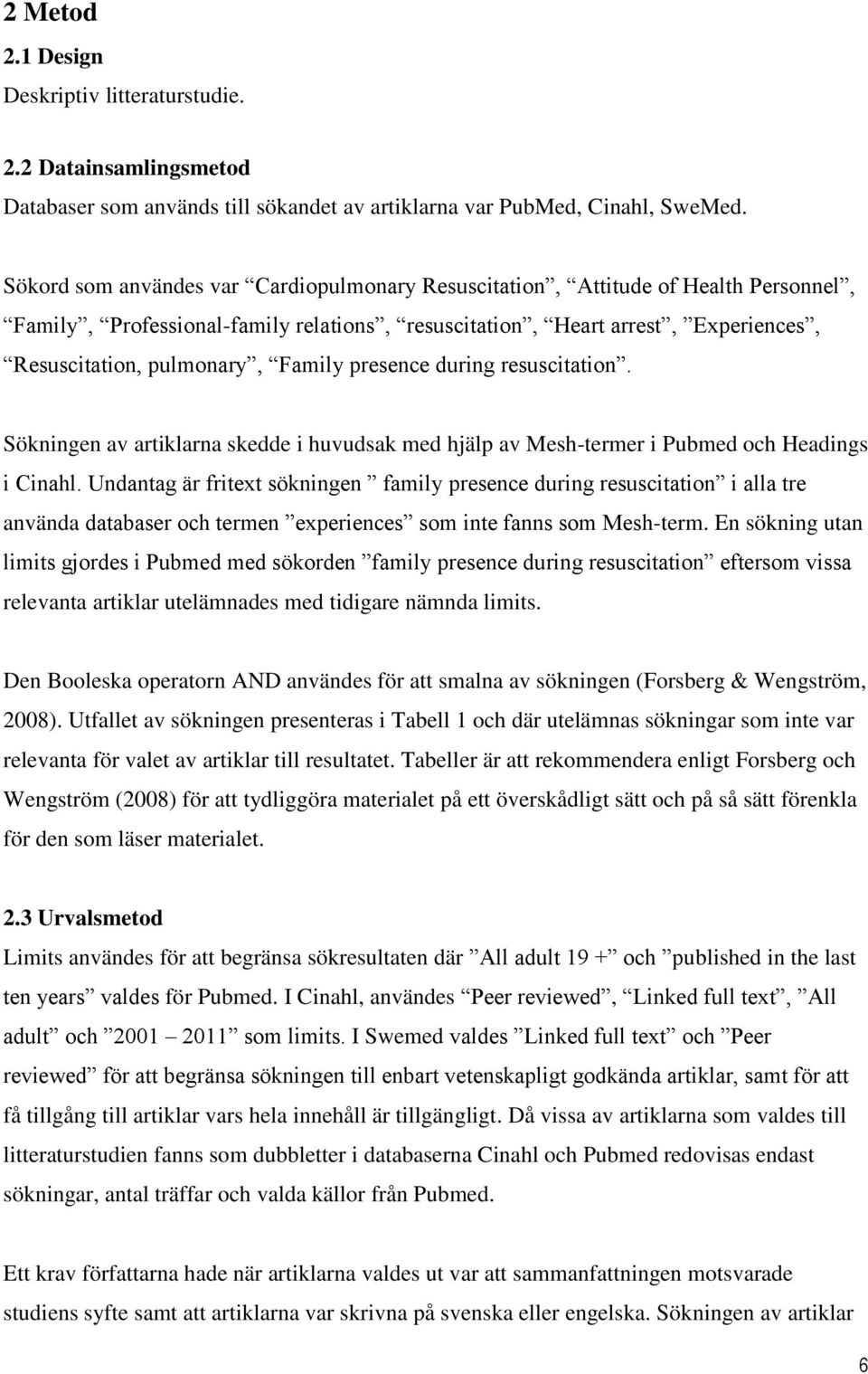 presence during resuscitation. Sökningen av artiklarna skedde i huvudsak med hjälp av Mesh-termer i Pubmed och Headings i Cinahl.