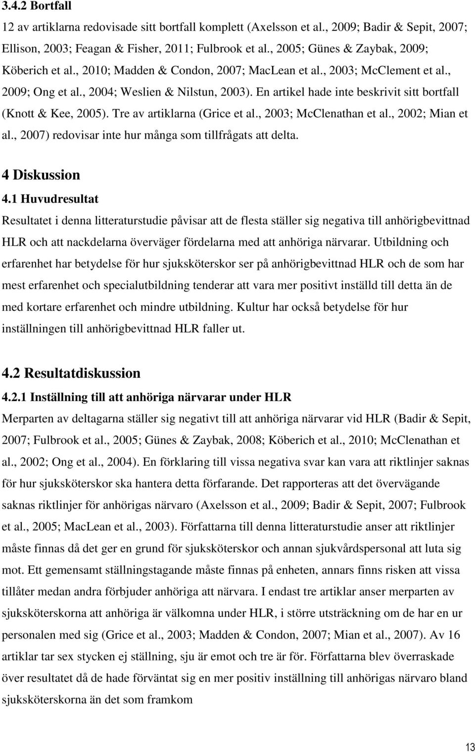 En artikel hade inte beskrivit sitt bortfall (Knott & Kee, 2005). Tre av artiklarna (Grice et al., 2003; McClenathan et al., 2002; Mian et al.