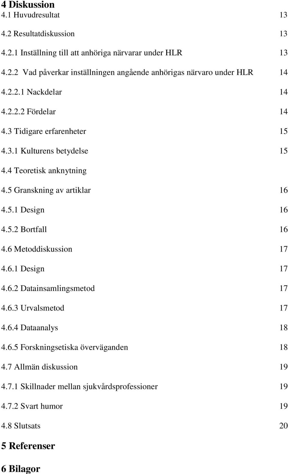 5.2 Bortfall 16 4.6 Metoddiskussion 17 4.6.1 Design 17 4.6.2 Datainsamlingsmetod 17 4.6.3 Urvalsmetod 17 4.6.4 Dataanalys 18 4.6.5 Forskningsetiska överväganden 18 4.