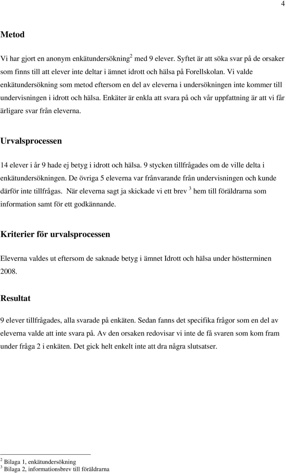 Enkäter är enkla att svara på och vår uppfattning är att vi får ärligare svar från eleverna. Urvalsprocessen 14 elever i år 9 hade ej betyg i idrott och hälsa.