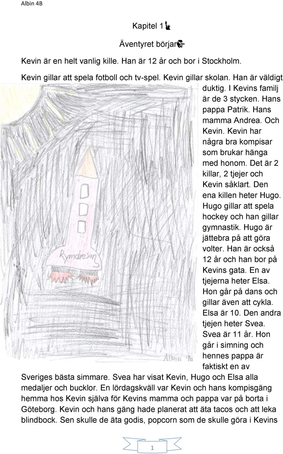 Den ena killen heter Hugo. Hugo gillar att spela hockey och han gillar gymnastik. Hugo är jättebra på att göra volter. Han är också 12 år och han bor på Kevins gata. En av tjejerna heter Elsa.