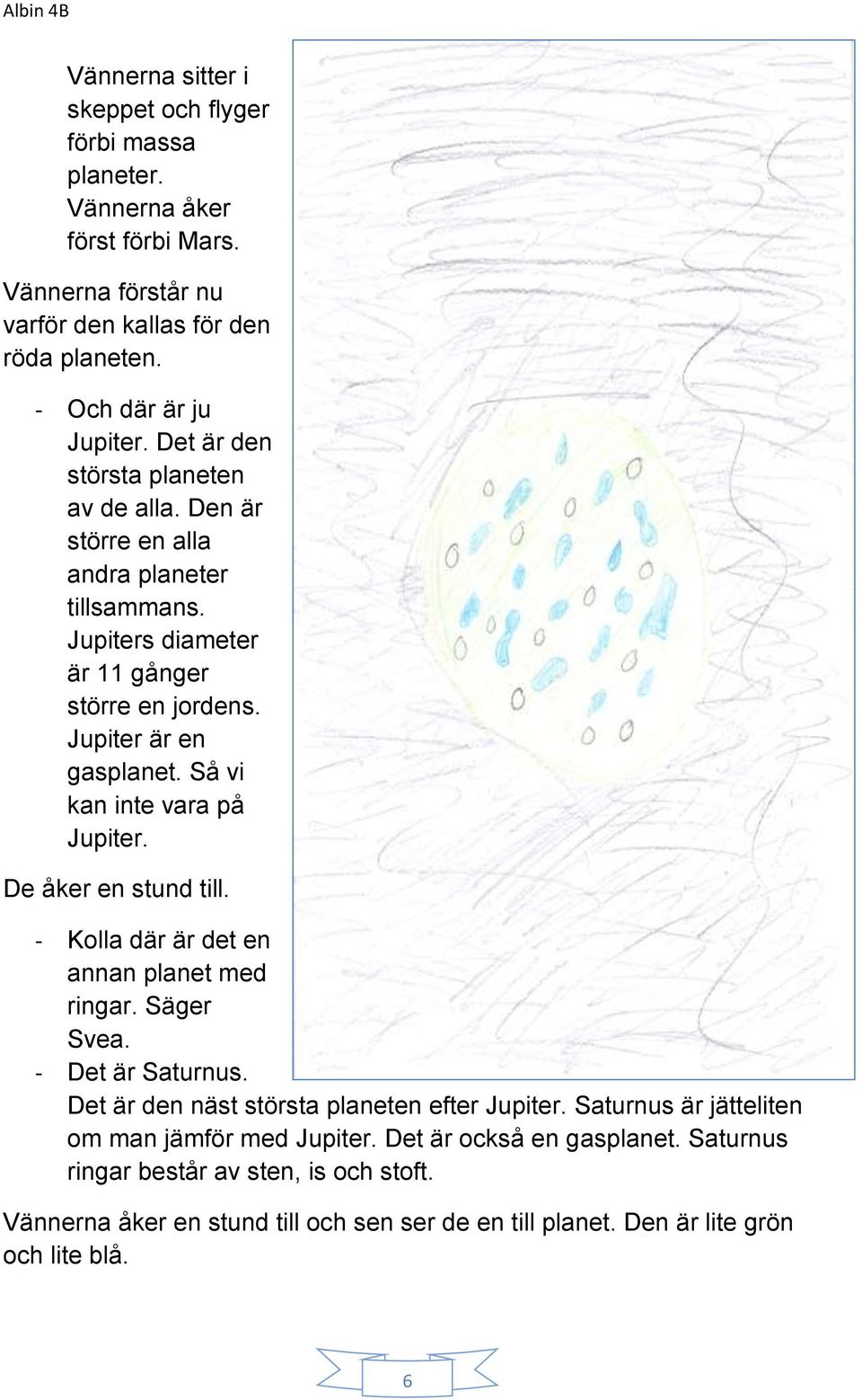 Så vi kan inte vara på Jupiter. De åker en stund till. - Kolla där är det en annan planet med ringar. Säger Svea. - Det är Saturnus. Det är den näst största planeten efter Jupiter.