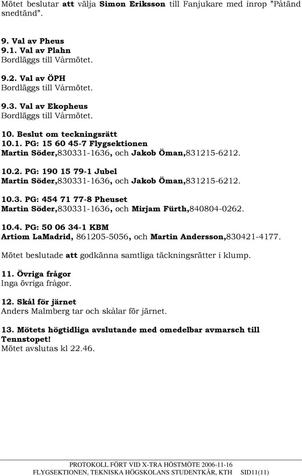 5-6212. 10.2. PG: 190 15 79-1 Jubel Martin Söder,830331-1636, och Jakob Öman,831215-6212. 10.3. PG: 454 71 77-8 Pheuset Martin Söder,830331-1636, och Mirjam Fürth,840804-0262. 10.4. PG: 50 06 34-1 KBM Artiom LaMadrid, 861205-5056, och Martin Andersson,830421-4177.