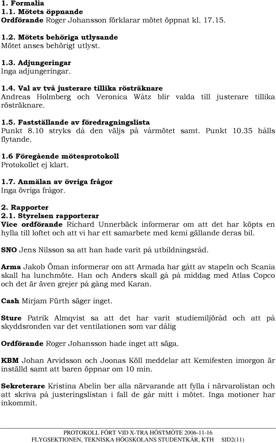 10 stryks då den väljs på vårmötet samt. Punkt 10.35 hålls flytande. 1.6 Föregående mötesprotokoll Protokollet ej klart. 1.7. Anmälan av övriga frågor Inga övriga frågor. 2. Rapporter 2.1. Styrelsen rapporterar Vice ordförande Richard Unnerbäck informerar om att det har köpts en hylla till loftet och att vi har ett samarbete med kemi gällande deras bil.