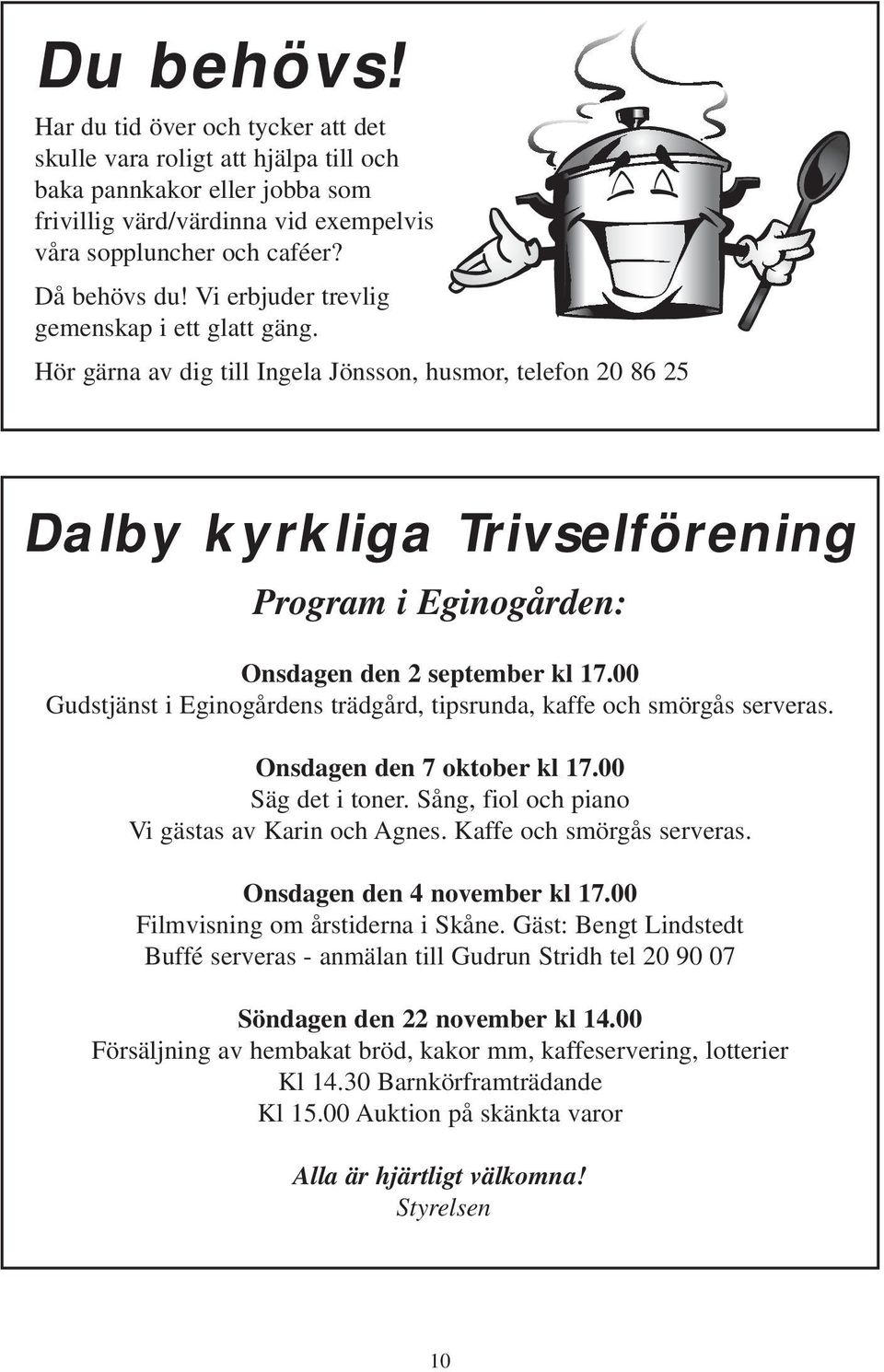 00 Gudstjänst i Eginogårdens trädgård, tipsrunda, kaffe och smörgås serveras. Onsdagen den 7 oktober kl 17.00 Säg det i toner. Sång, fiol och piano Vi gästas av Karin och Agnes.