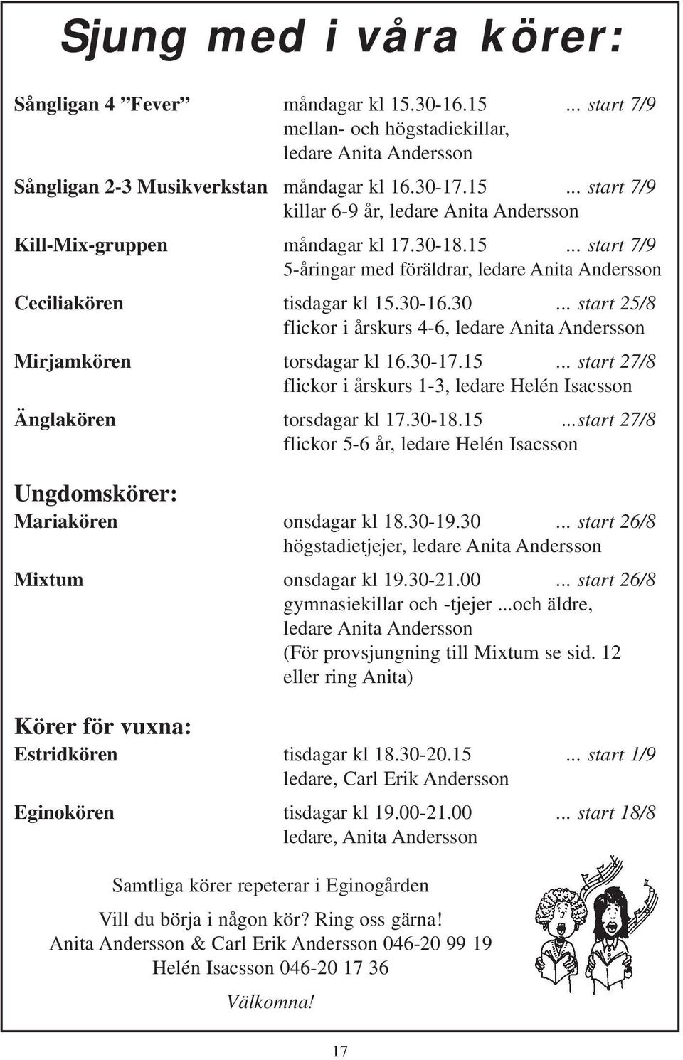 30-17.15... start 27/8 flickor i årskurs 1-3, ledare Helén Isacsson Änglakören torsdagar kl 17.30-18.15...start 27/8 flickor 5-6 år, ledare Helén Isacsson Ungdomskörer: Mariakören onsdagar kl 18.