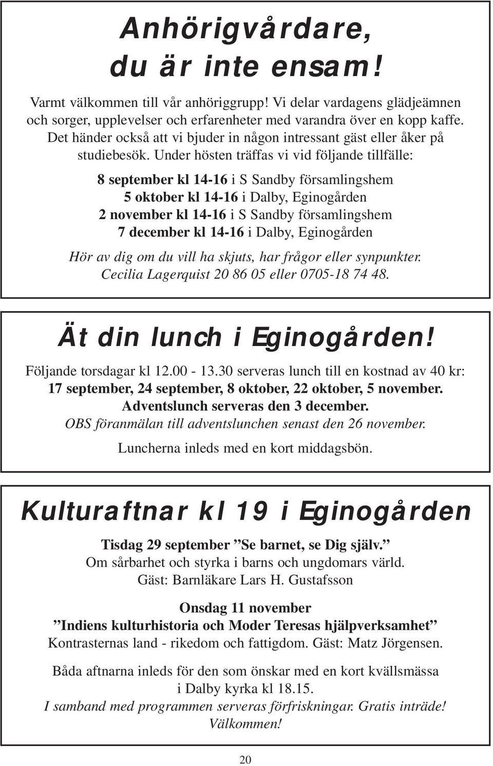 Under hösten träffas vi vid följande tillfälle: 8 september kl 14-16 i S Sandby församlingshem 5 oktober kl 14-16 i Dalby, Eginogården 2 november kl 14-16 i S Sandby församlingshem 7 december kl