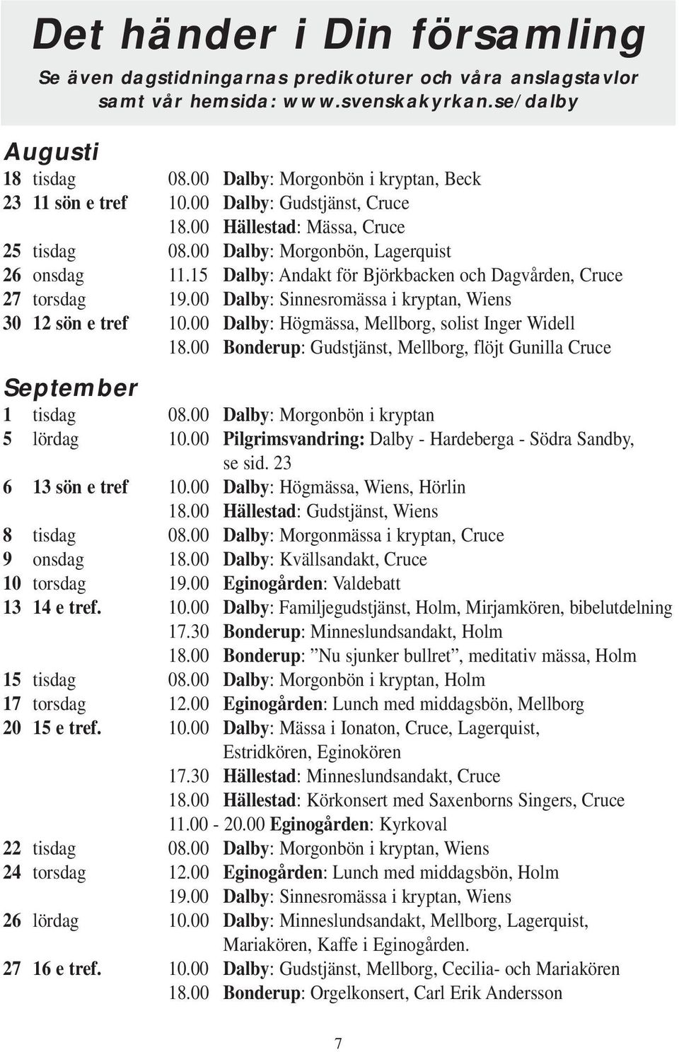 15 Dalby: Andakt för Björkbacken och Dagvården, Cruce 27 torsdag 19.00 Dalby: Sinnesromässa i kryptan, Wiens 30 12 sön e tref 10.00 Dalby: Högmässa, Mellborg, solist Inger Widell 18.