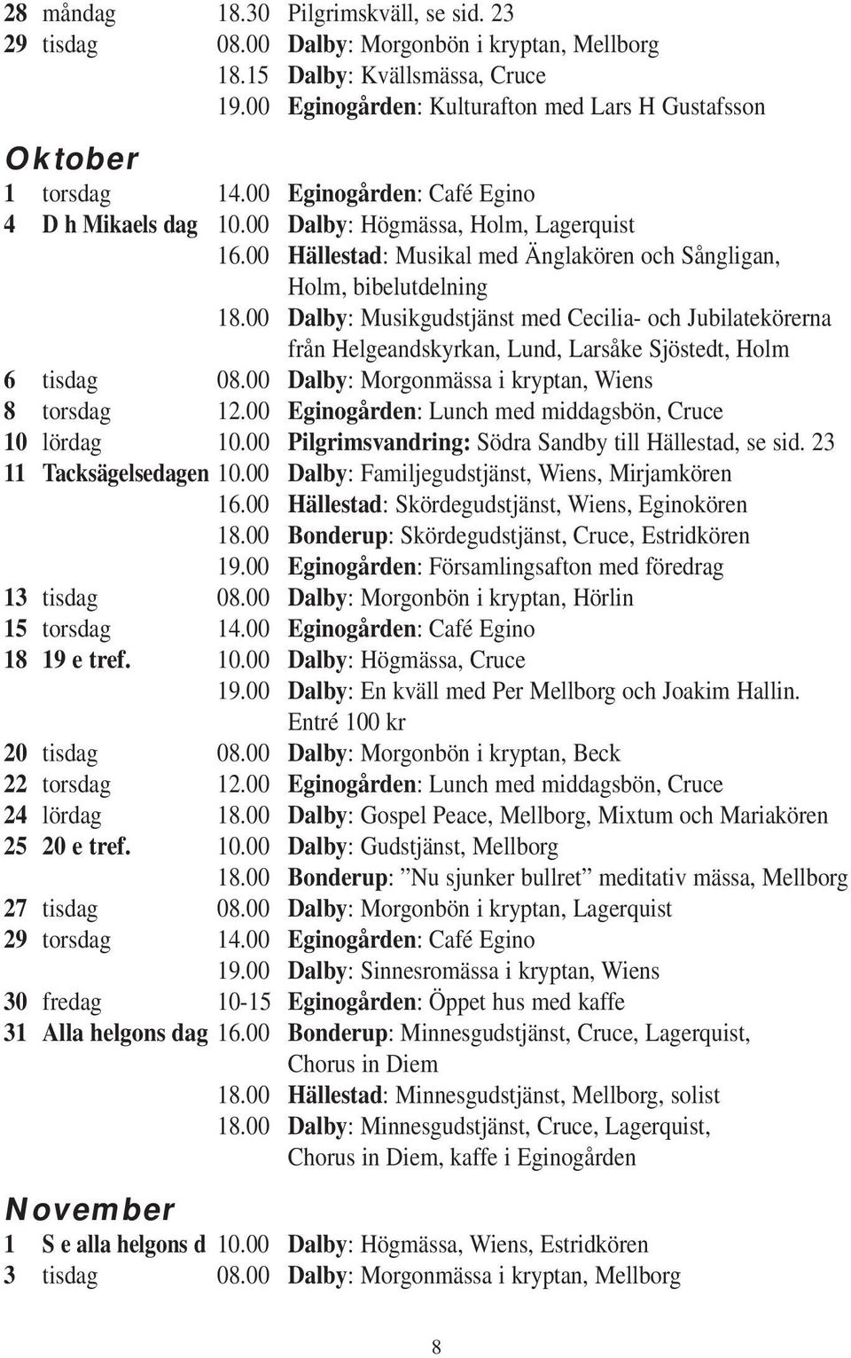 00 Hällestad: Musikal med Änglakören och Sångligan, Holm, bibelutdelning 18.00 Dalby: Musikgudstjänst med Cecilia- och Jubilatekörerna från Helgeandskyrkan, Lund, Larsåke Sjöstedt, Holm 6 tisdag 08.