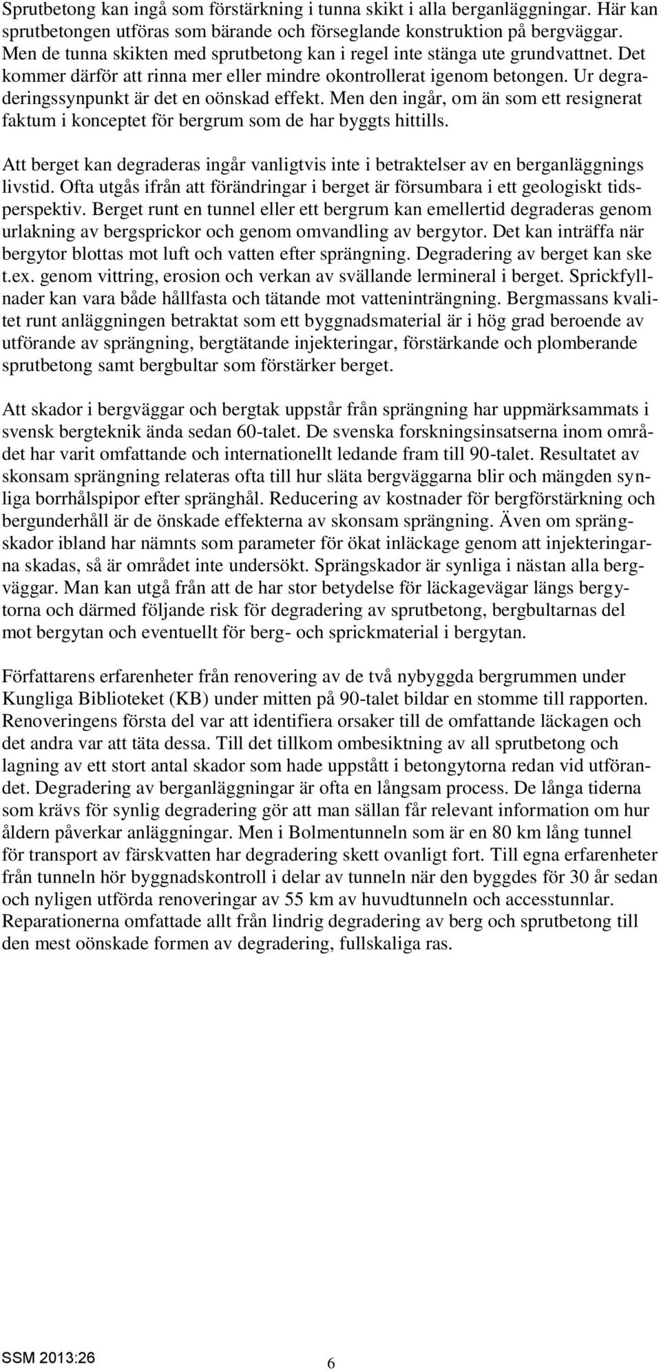 Ur degraderingssynpunkt är det en oönskad effekt. Men den ingår, om än som ett resignerat faktum i konceptet för bergrum som de har byggts hittills.