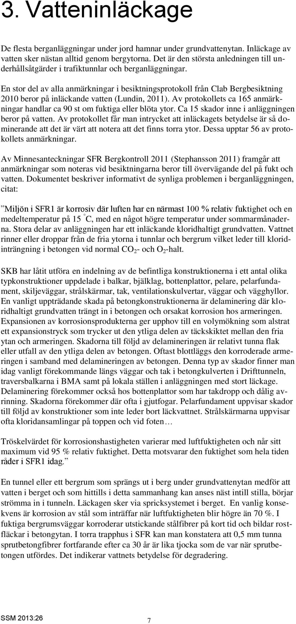 En stor del av alla anmärkningar i besiktningsprotokoll från Clab Bergbesiktning 2010 beror på inläckande vatten (Lundin, 2011).