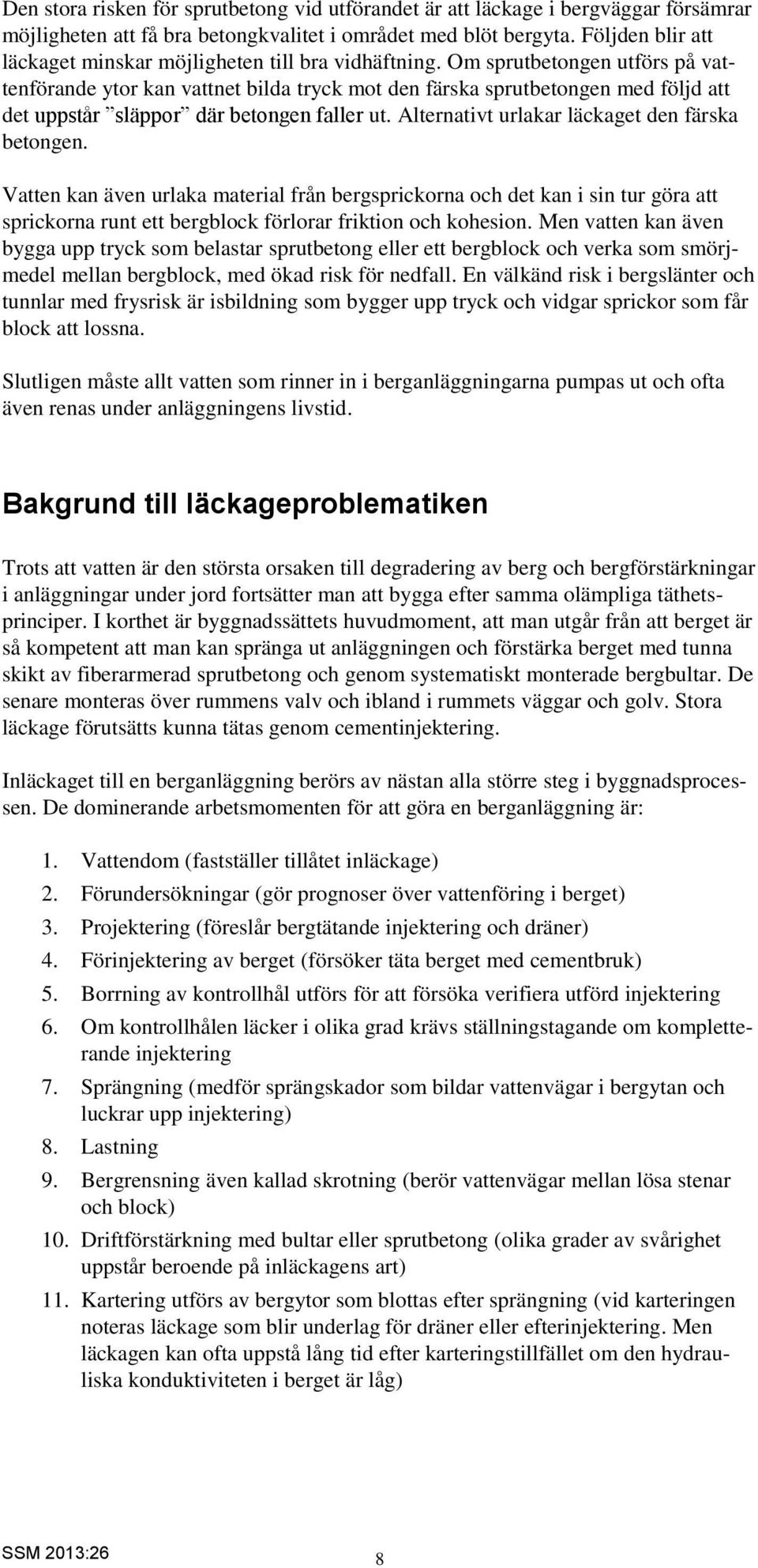 Om sprutbetongen utförs på vattenförande ytor kan vattnet bilda tryck mot den färska sprutbetongen med följd att det uppstår släppor där betongen faller ut.