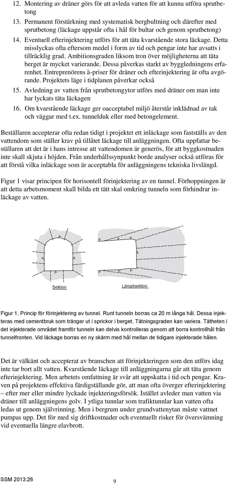 Eventuell efterinjektering utförs för att täta kvarstående stora läckage. Detta misslyckas ofta eftersom medel i form av tid och pengar inte har avsatts i tillräcklig grad.