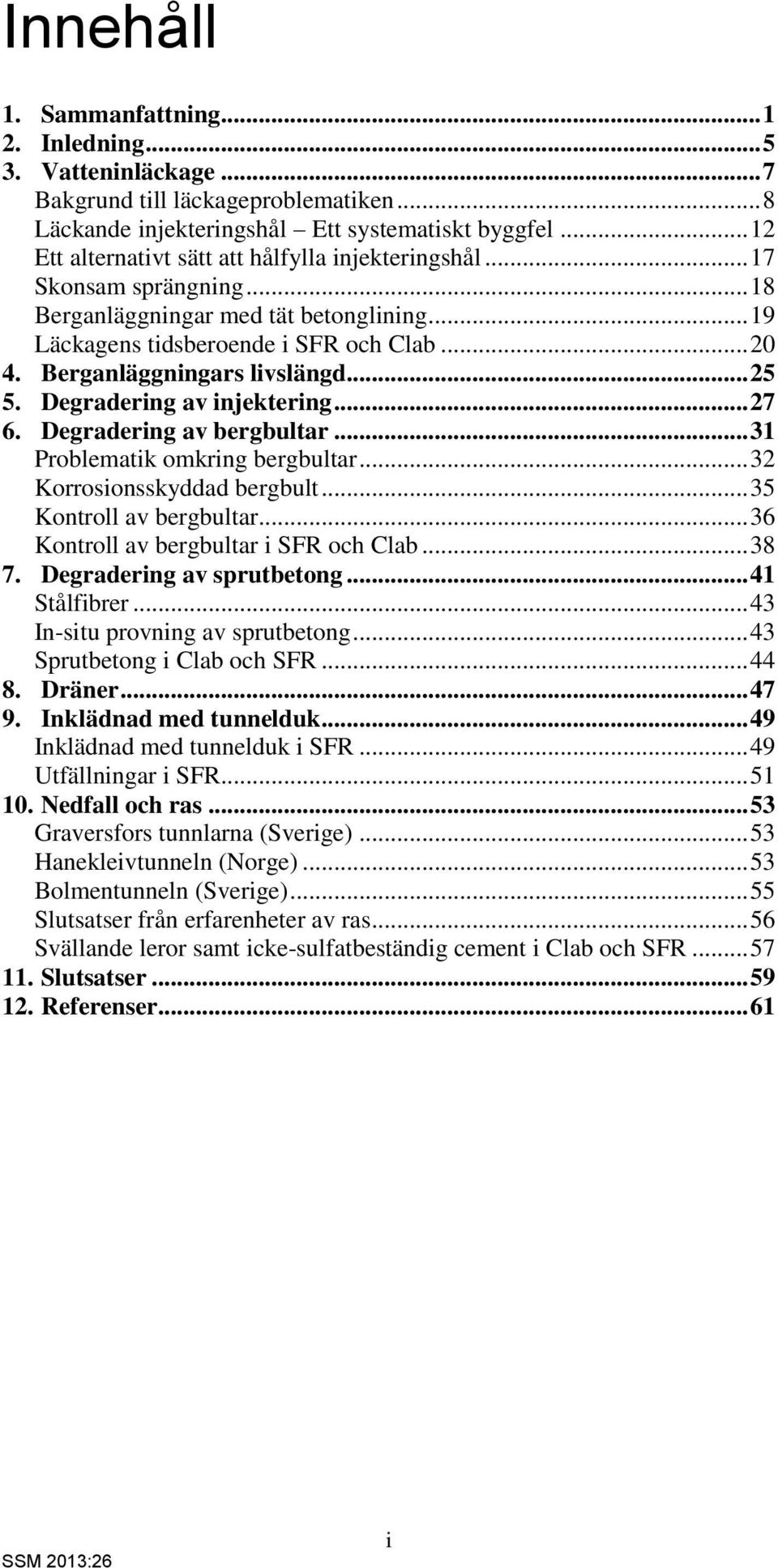 Berganläggningars livslängd... 25 5. Degradering av injektering... 27 6. Degradering av bergbultar... 31 Problematik omkring bergbultar... 32 Korrosionsskyddad bergbult... 35 Kontroll av bergbultar.