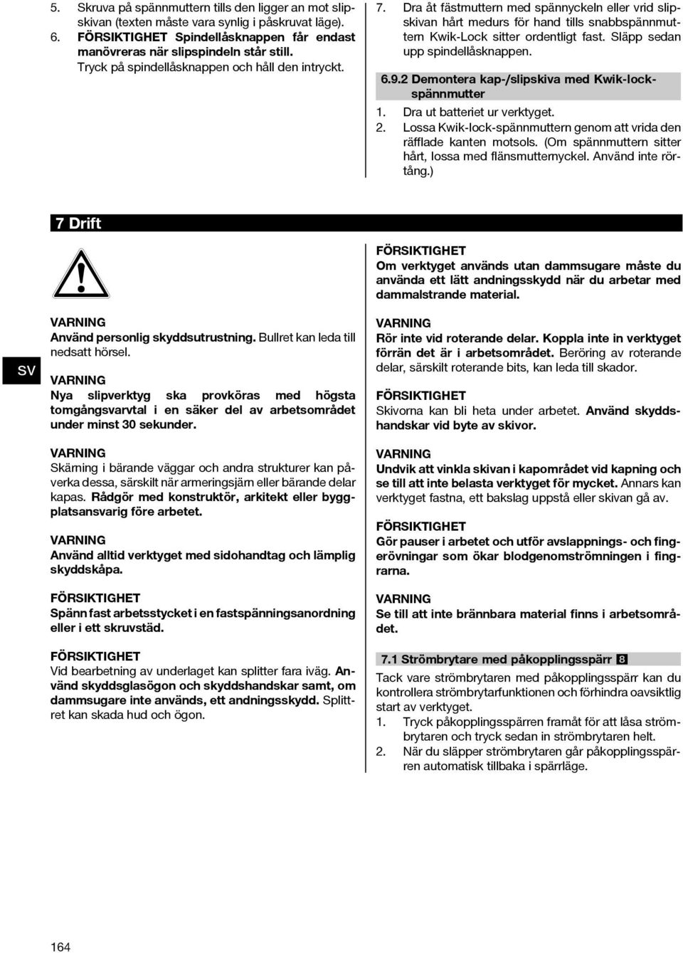 Släpp sedan upp spindellåsknappen. 6.9.2 Demontera kap-/slipskiva med Kwik-lockspännmutter. 2. Dra ut batteriet ur verktyget. Lossa Kwik-lock-spännmuttern genom att vrida den räfflade kanten motsols.