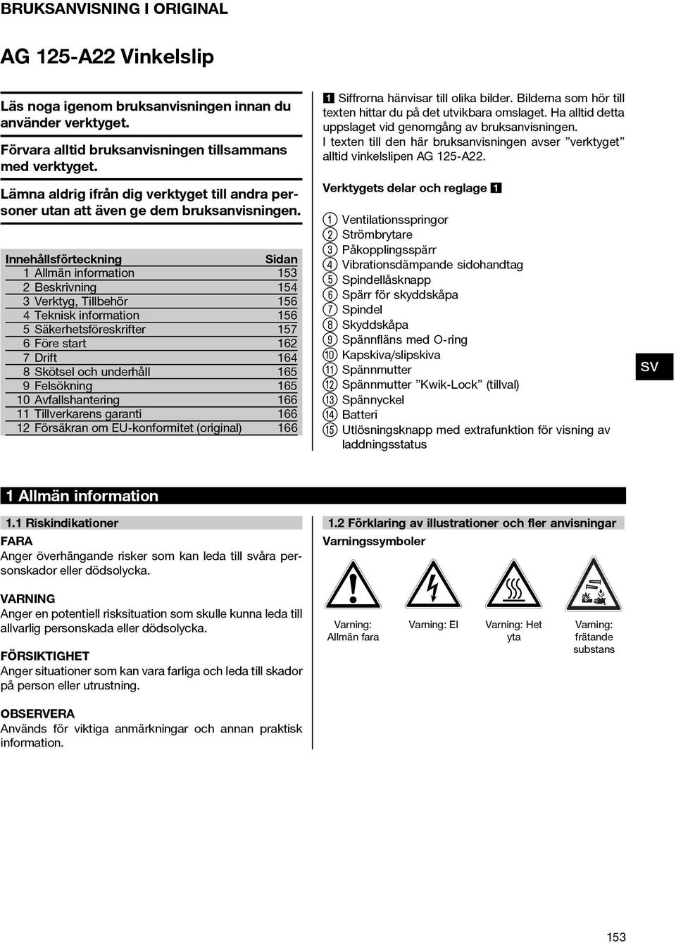 Innehållsförteckning Allmän information 2 Beskrivning 3 Verktyg, Tillbehör 4 Teknisk information 5 Säkerhetsföreskrifter 6 Före start 7 Drift 8 Skötsel och underhåll 9 Felsökning 0 Avfallshantering