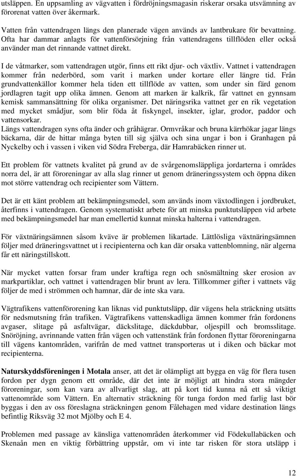 Ofta har dammar anlagts för vattenförsörjning från vattendragens tillflöden eller också använder man det rinnande vattnet direkt.