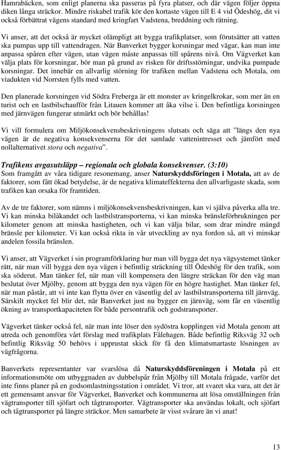 Vi anser, att det också är mycket olämpligt att bygga trafikplatser, som förutsätter att vatten ska pumpas upp till vattendragen.
