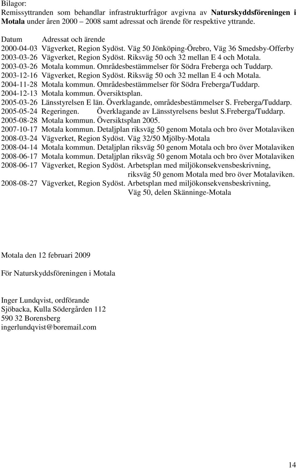 2003-03-26 Motala kommun. Områdesbestämmelser för Södra Freberga och Tuddarp. 2003-12-16 Vägverket, Region Sydöst. Riksväg 50 och 32 mellan E 4 och Motala. 2004-11-28 Motala kommun.