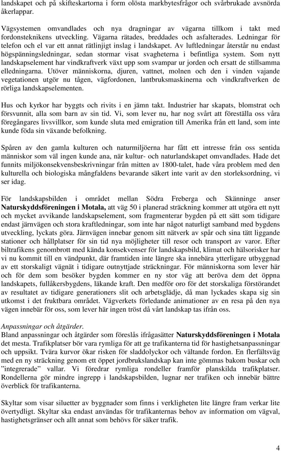 Ledningar för telefon och el var ett annat rätlinjigt inslag i landskapet. Av luftledningar återstår nu endast högspänningsledningar, sedan stormar visat svagheterna i befintliga system.