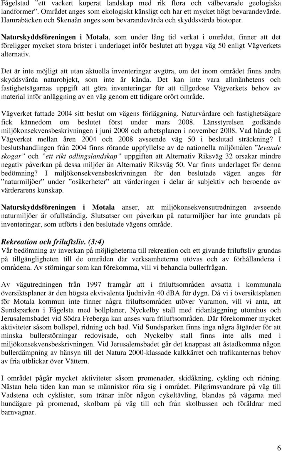 Naturskyddsföreningen i Motala, som under lång tid verkat i området, finner att det föreligger mycket stora brister i underlaget inför beslutet att bygga väg 50 enligt Vägverkets alternativ.