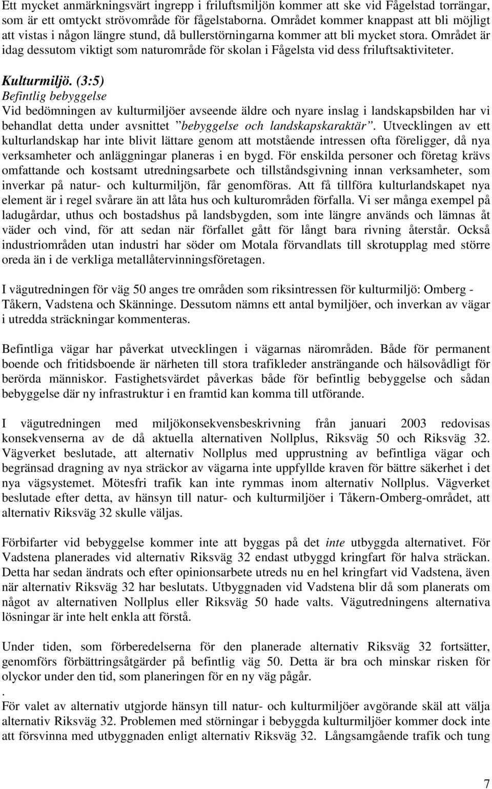 Området är idag dessutom viktigt som naturområde för skolan i Fågelsta vid dess friluftsaktiviteter. Kulturmiljö.