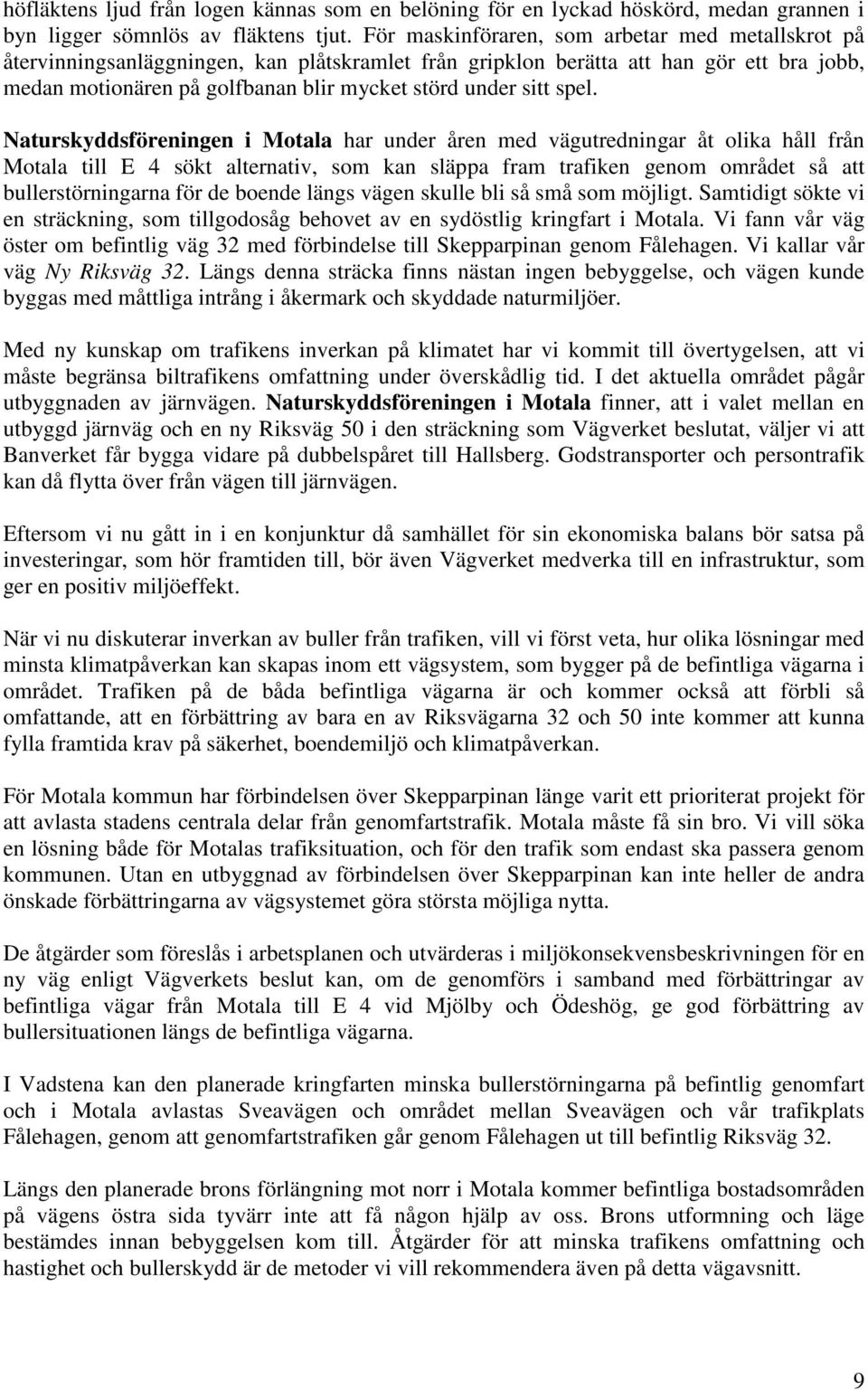 spel. Naturskyddsföreningen i Motala har under åren med vägutredningar åt olika håll från Motala till E 4 sökt alternativ, som kan släppa fram trafiken genom området så att bullerstörningarna för de