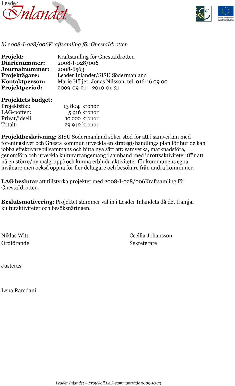 016-16 09 00 Projektperiod: 2009-09-21 2010-01-31 LAG-potten: 13 804 kronor 5 916 kronor 10 222 kronor 29 942 kronor Projektbeskrivning: SISU Södermanland söker stöd för att i samverkan med