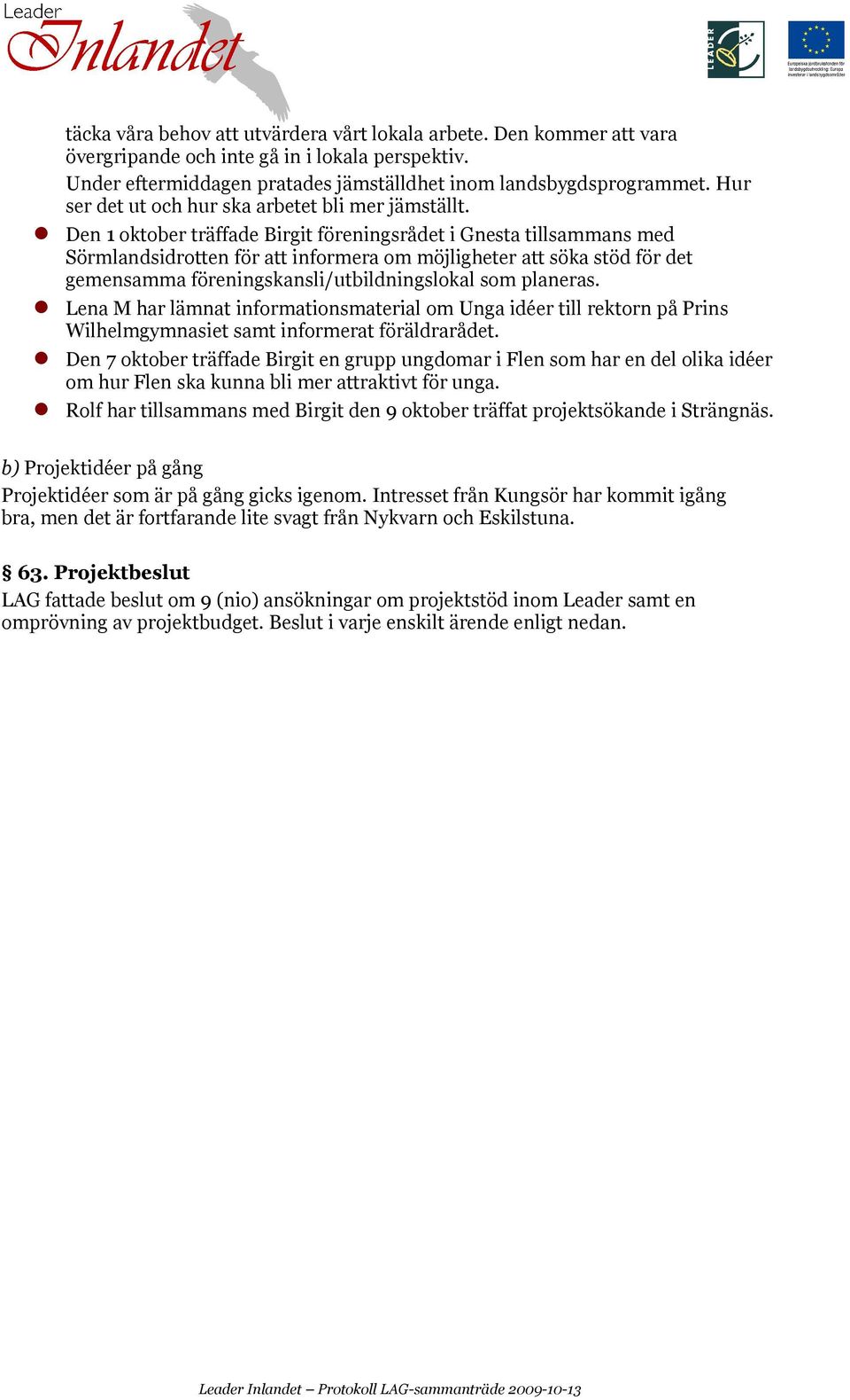 Den 1 oktober träffade Birgit föreningsrådet i Gnesta tillsammans med Sörmlandsidrotten för att informera om möjligheter att söka stöd för det gemensamma föreningskansli/utbildningslokal som planeras.